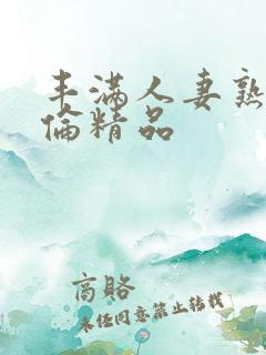 丰满人妻熟妇又伦精品
