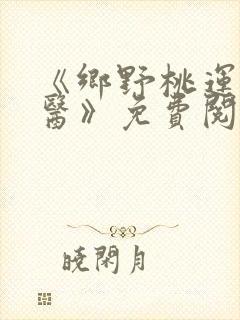 《乡野桃运小傻医》免费阅读
