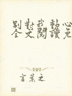 别对我动心小说全文阅读免费