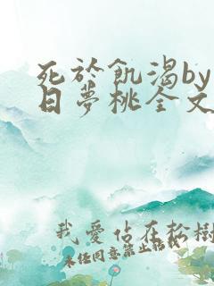 死于饥渴by白日梦桃全文免费阅读
