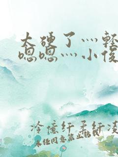 太硬了灬轻点灬嗯嗯灬小俊
