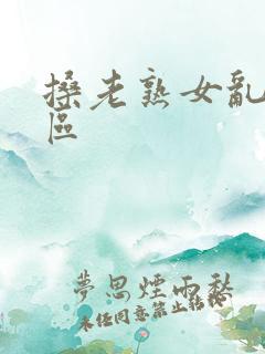 搡老熟女乱淫一区