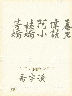 芳姨阿伟表妹柳娇娇小说免费