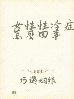 女性性冷症状是怎么回事