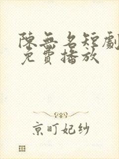 陈无名短剧全集免费播放