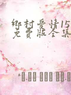 乡村爱情15部免费版全集在线观看