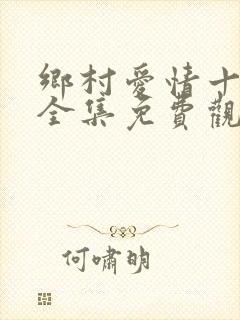 乡村爱情十七部全集免费观看