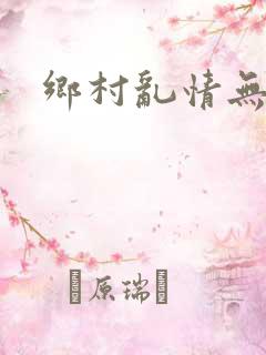 乡村乱情无删减
