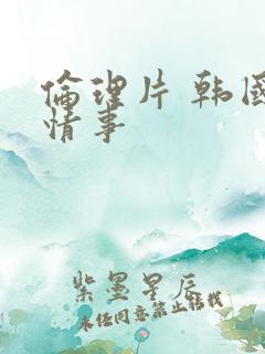 伦理片 韩国 情事