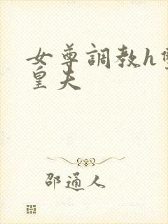 女尊调教h双性皇夫