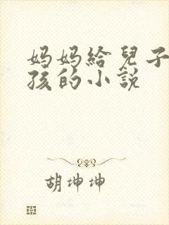 妈妈给儿子生小孩的小说