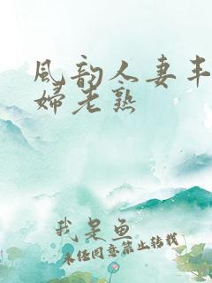 风韵人妻丰满熟妇老熟
