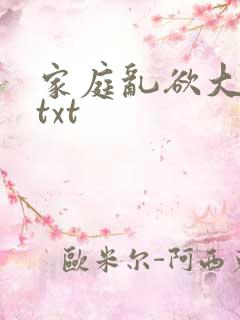 家庭乱欲大杂烩txt