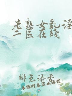 老熟女乱淫一区二区在线