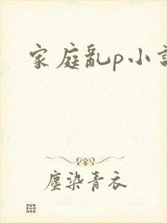 家庭乱p小说