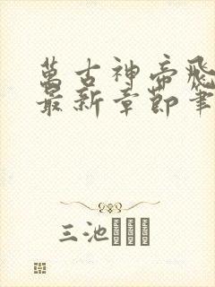 万古神帝飞天鱼最新章节笔趣阁