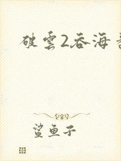 破云2吞海番外