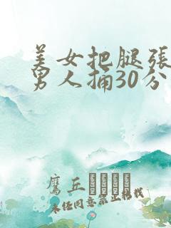 美女把腿张开让男人捅30分钟