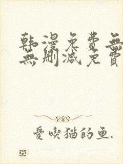 韩漫免费无羞遮无删减免费