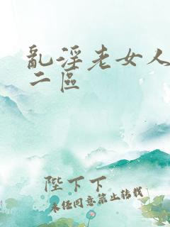 乱淫老女人一区二区