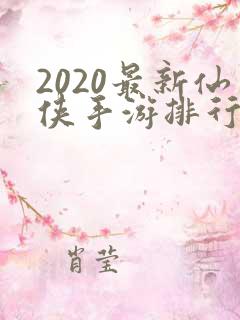 2020最新仙侠手游排行榜