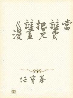 《谁把谁当真》漫画免费