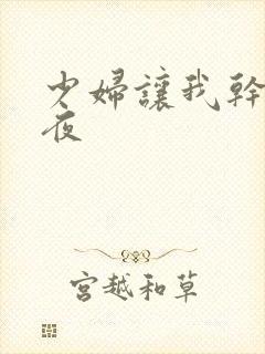 少妇让我干了一夜