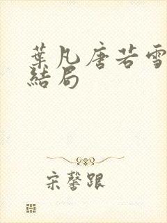 叶凡唐若雪最新结局