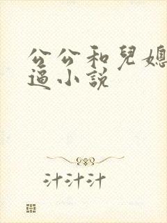 公公和儿媳妇搞逼小说