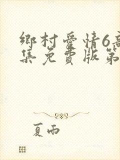 乡村爱情6部全集免费版第60集