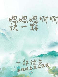 嗯嗯嗯啊啊啊啊快一点