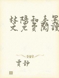 林阳和秦墨浓全文免费阅读
