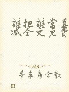 谁把谁当真无删减全文免费阅读笔趣阁