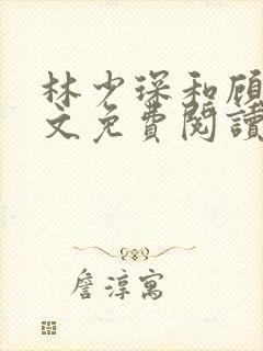 林少琛和顾薇全文免费阅读小说