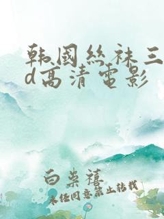 韩国丝袜三级bd高清电影