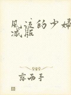 风流的少妇无删减版