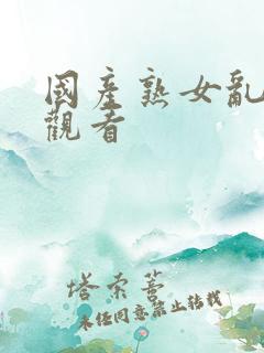 国产熟女乱在线观看