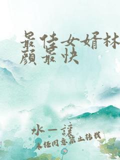 最佳女婿林羽江颜最快