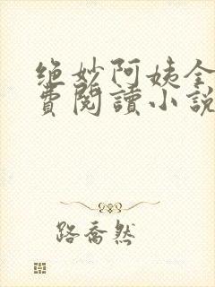 绝妙阿姨全文免费阅读小说无弹窗