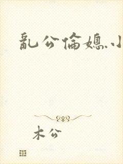 乱公伦媳.小说