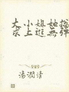 大小姐她总是不求上进无弹窗