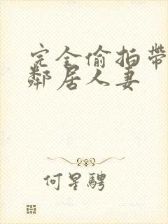 完全偷拍带回两邻居人妻