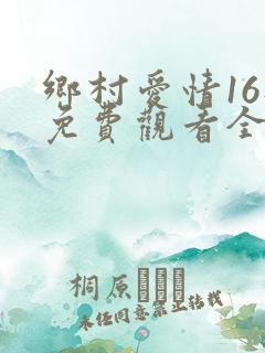 乡村爱情16部免费观看全集完整版