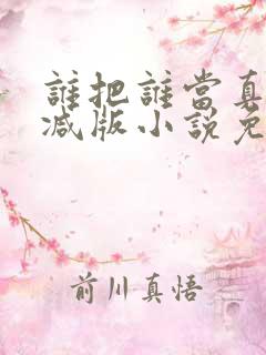谁把谁当真未删减版小说免费阅读