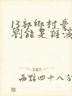 13部乡村爱情刘能是谁演的