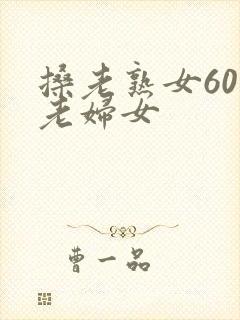 搡老熟女60岁老妇女