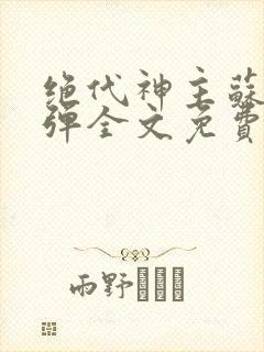 绝代神主苏莫无弹全文免费阅读
