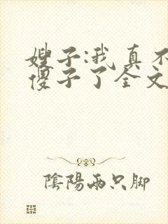 嫂子:我真不是傻子了全文免费阅读