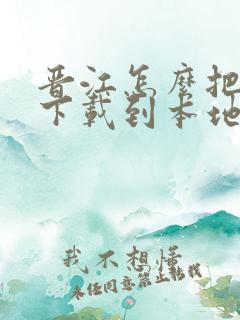晋江怎么把小说下载到本地