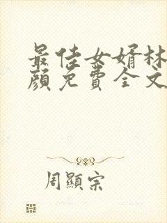 最佳女婿林羽江颜免费全文更新